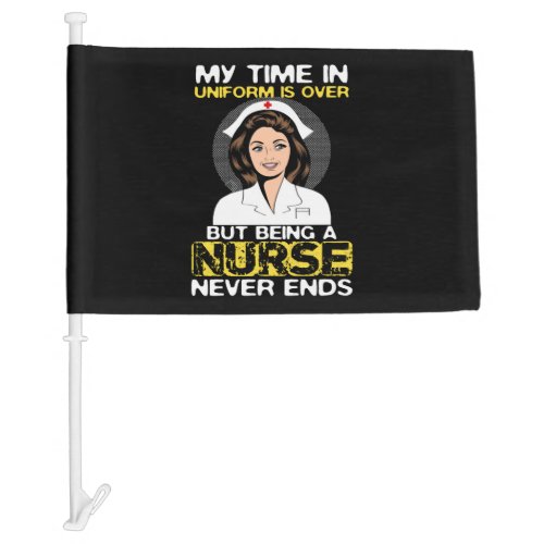 My Time In Uniform is Over But Being A Nurse Never Car Flag