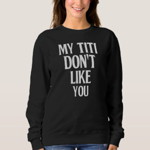 My Titi Don't Like You  Humor Joke Sarcastic Famil Sweatshirt