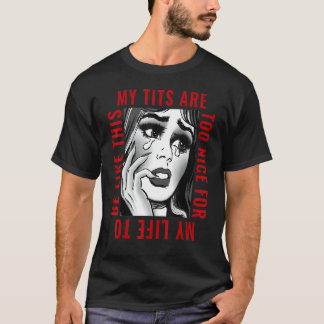 My Tits'ss Are Too Nice For My Life To Be Like Thi T-Shirt