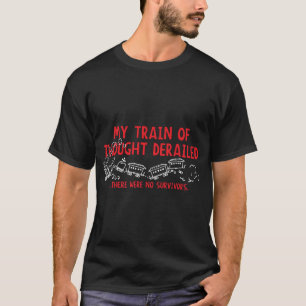 MY TRAIN OF THOUGHT DERAILED T-Shirt