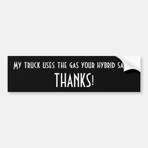 My truck uses the gas your hybrid saves THANKS Bumper Sticker