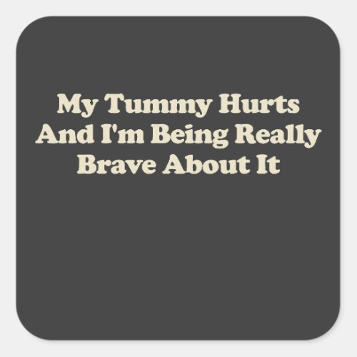 My Tummy Hurts And Im Being Really Brave About It Square Sticker