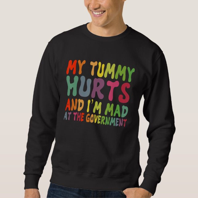 My Tummy Hurts And I'm Mad At Government 1 Sweatshirt (Front)