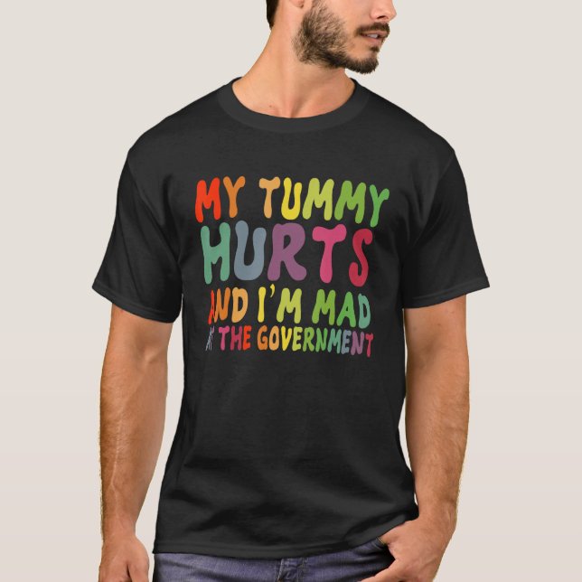 My Tummy Hurts And I'm Mad At Government 1 T-Shirt (Front)