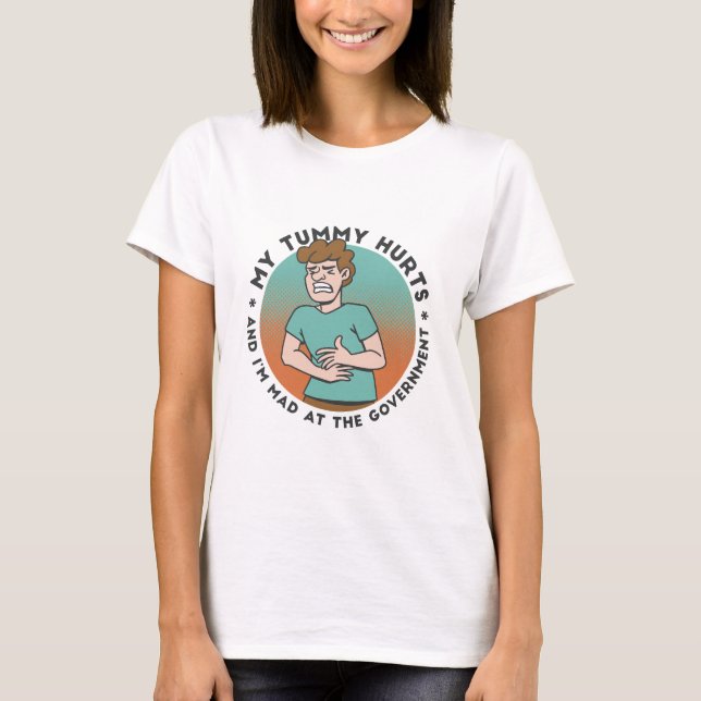 MY TUMMY HURTS AND I'M MAD AT THE GOVERNMENT  T-Shirt (Front)
