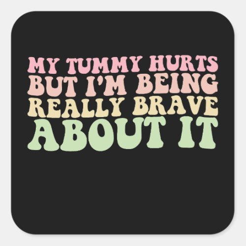 My Tummy Hurts But Im being Really Brave About It Square Sticker