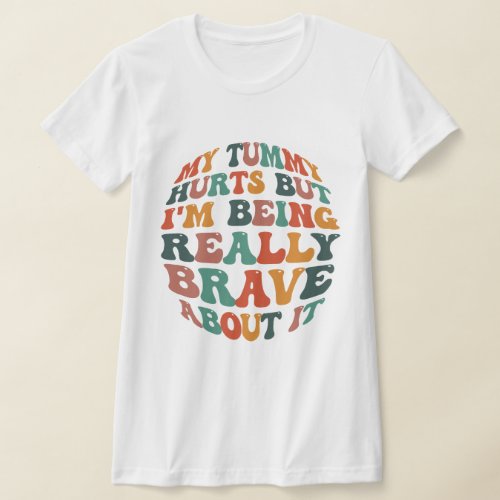 My Tummy Hurts But Im being Really Brave About It T_Shirt
