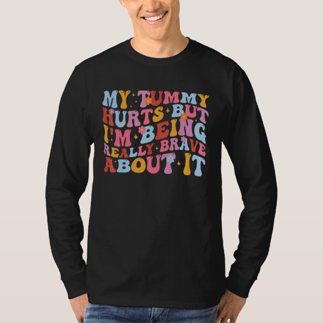 My Tummy Hurts But I'm Being Really Brave About It T-Shirt (Front)