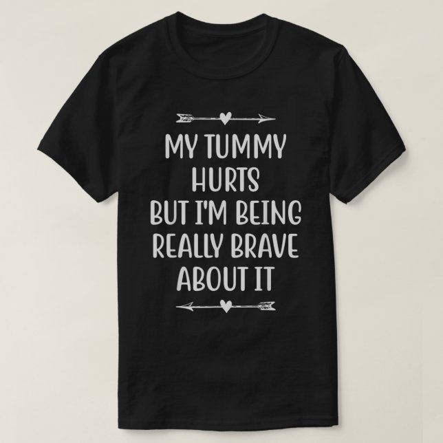 My Tummy Hurts But Im Being Really Brave About It  T-Shirt