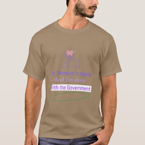 My Tummys Upset and Im done with the government T_Shirt