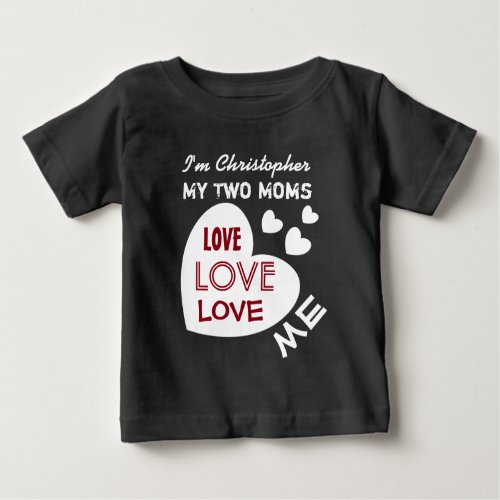 My TWO MOMS Love Me with Hearts Custom Text V9 Baby T_Shirt