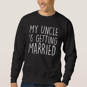 My Uncle Is Getting Married  Uncle wedding Matchin Sweatshirt