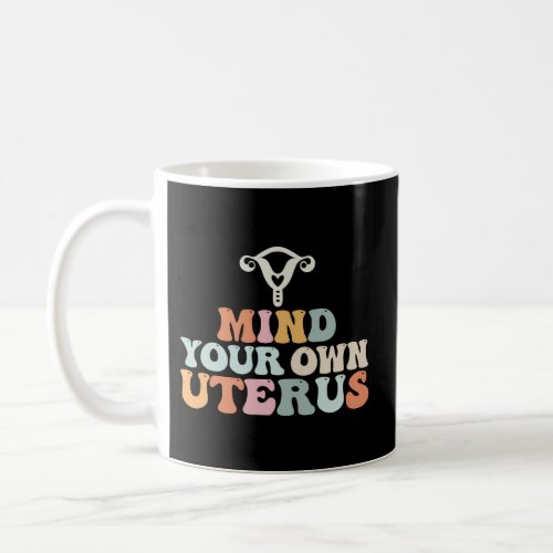 My Uterus My Choice _ Mind Your Own Uterus With Fl Coffee Mug