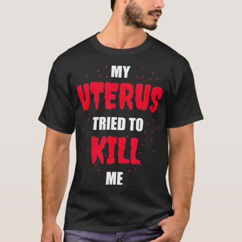 My Uterus Tried to Kill Me  Hysterectomy  T_Shirt