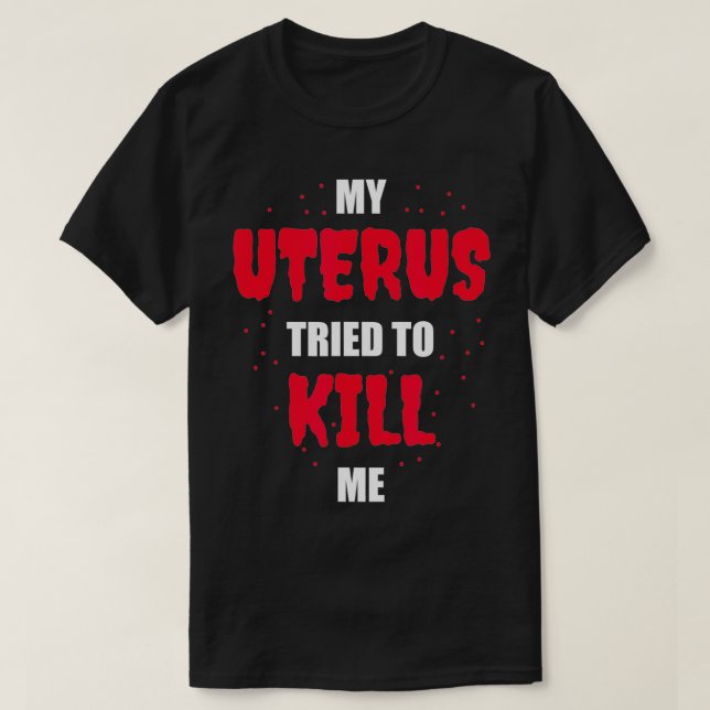 My Uterus Tried to Kill Me  Hysterectomy  T-Shirt (Design Front)