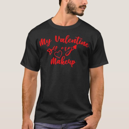 My Valentine Is My Makeup Funny Cute Makeup Gift F T_Shirt