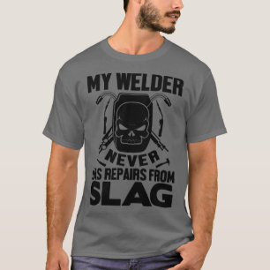My Welder never has repairs from slag T-Shirt