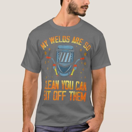 My welds are so clean you can eat off them Welder  T_Shirt