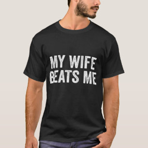 My Wife Beats Me Humor Funny Husband Wife T-Shirt