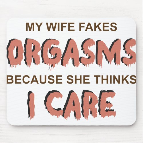 My wife fakes orgasms because she thinks i care mouse pad