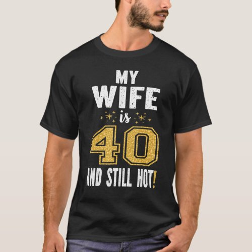 My Wife Is 40 And Still Hot 40th Birthday  For Her T_Shirt