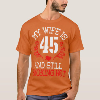 My Wife Is 45 Years Old And Still Smoking Hot Happ T-Shirt