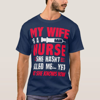 My Wife Is A Nurse She Hasnt Killed Me Yet But She T-Shirt