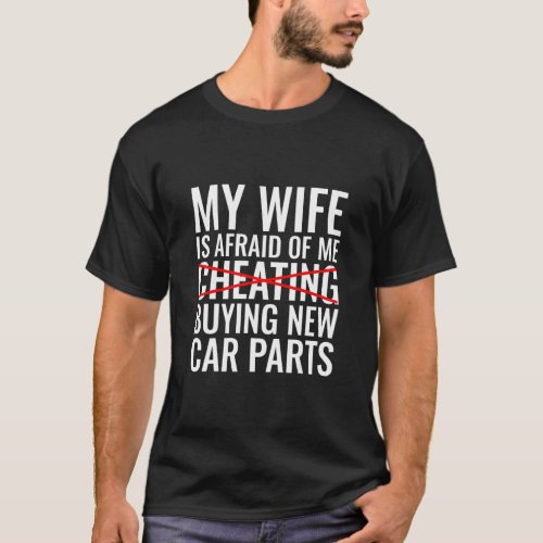 My Wife is Afraid of Me Buying New Car Parts  Car  T_Shirt