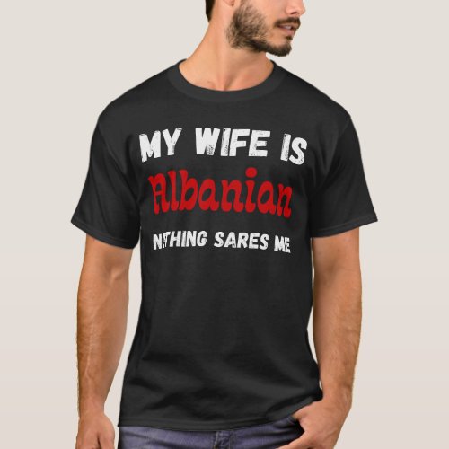 My wife is albanian nothing scares me funny quote T_Shirt