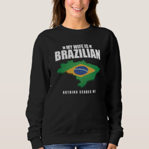 My Wife Is Brazilian Nothing Scares Me Brazilian W Sweatshirt