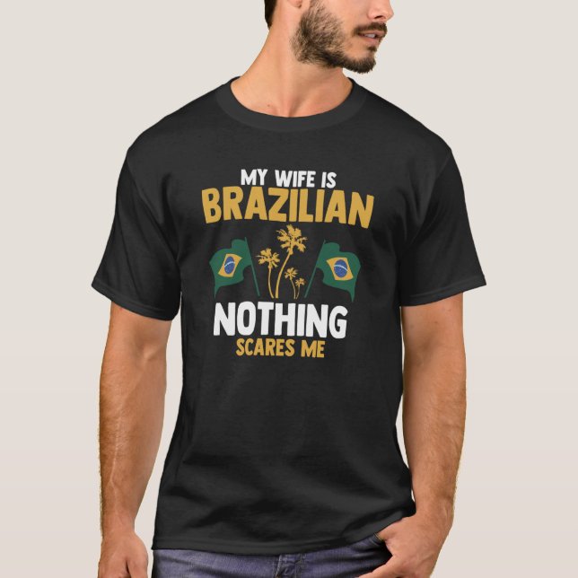 My Wife Is Brazilian Nothing Scares Me Brazilian W T-Shirt (Front)