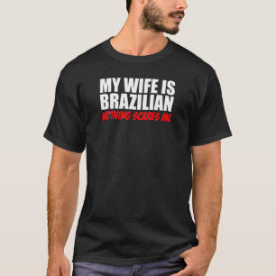 My Wife Is Brazilian Nothing Scares Me T-Shirt