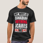 My Wife Is Canadian Nothing Scares Me T-Shirt<br><div class="desc">If you are looking for a unique gift for a friend or family member, You've found the right place! We offer designs for every occasion and situation, Unique holiday season collections for Christmas, Valentine's Day, New Year's, Independence Day, Easter, Chinese New Year, St. Patrick's Day, Father's Day. CLICK THE BRAND...</div>