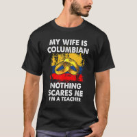 My Wife Is Columbian Nothing Scares Me I'm A Teach T-Shirt