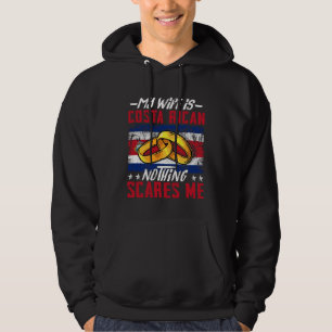 My Wife Is Costa Rican Nothing Scares Me Costa Ric Hoodie