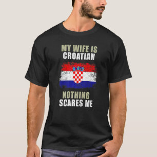 My Wife Is Croatian Nothing Scares Me   T-Shirt