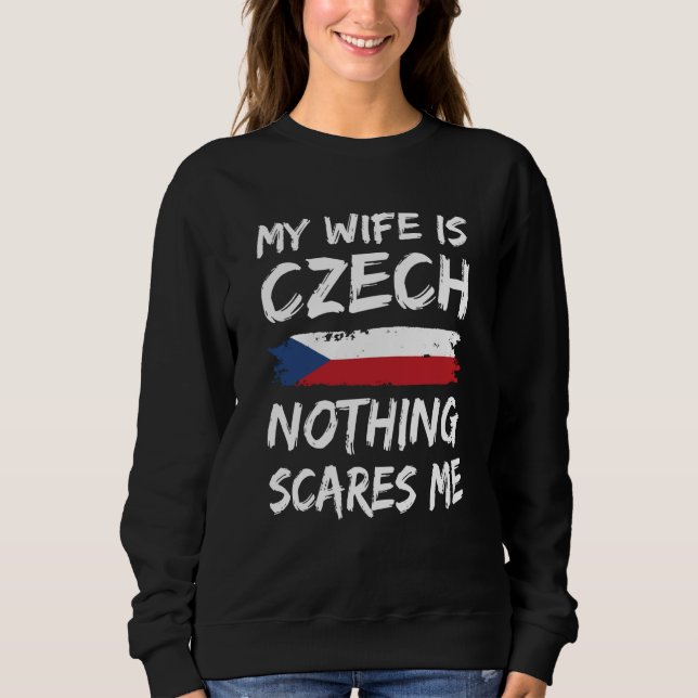 My Wife Is Czech Nothing Scares Me Czech Republic  Sweatshirt (Front)