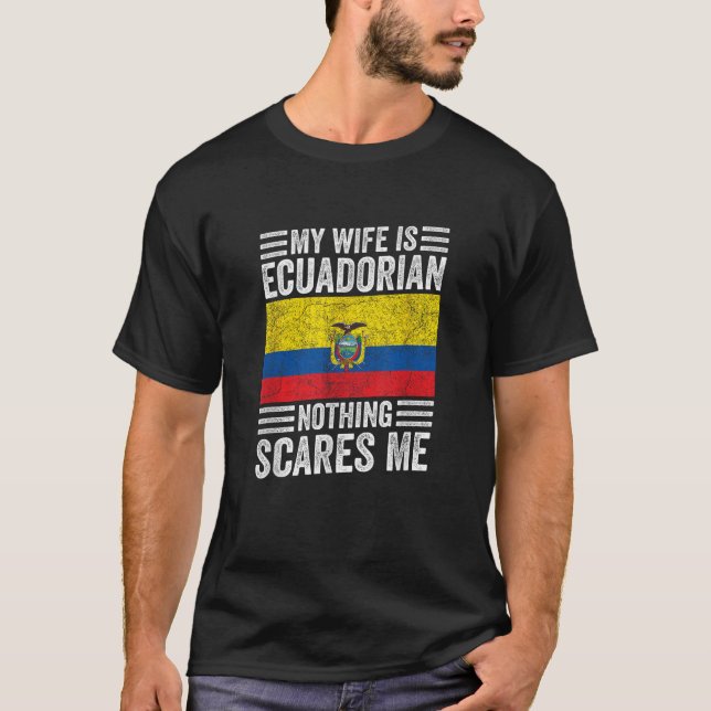 My Wife is Ecuadorian Nothing Scares Me Funny Husb T-Shirt (Front)
