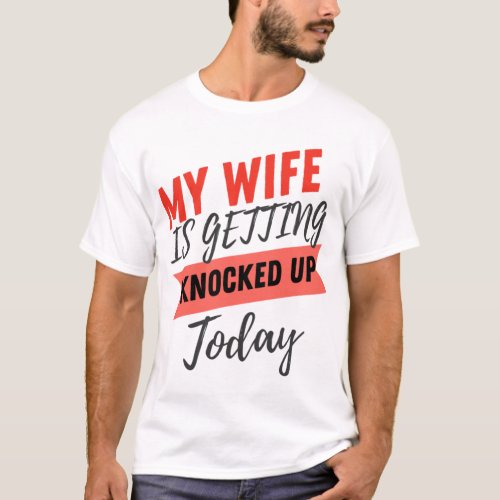 My Wife Is Getting Knocked Up Today husband funny  T_Shirt