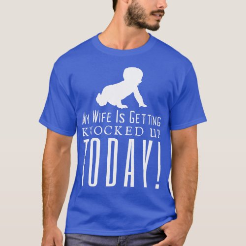 My Wife Is Getting Knocked Up Today T_Shirt