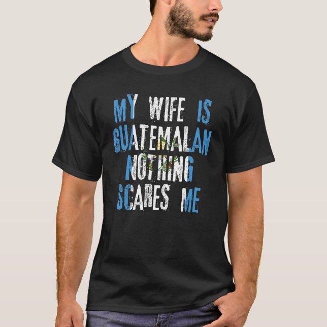 My Wife Is Guatemalan Nothing Scares Me Guatemala  T-Shirt (Front)