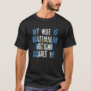 My Wife Is Guatemalan Nothing Scares Me Guatemala T-Shirt