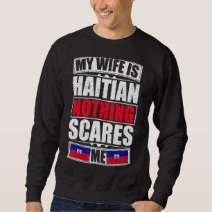 My Wife Is Haitian Nothing Scares Me Haiti Flag Sweatshirt