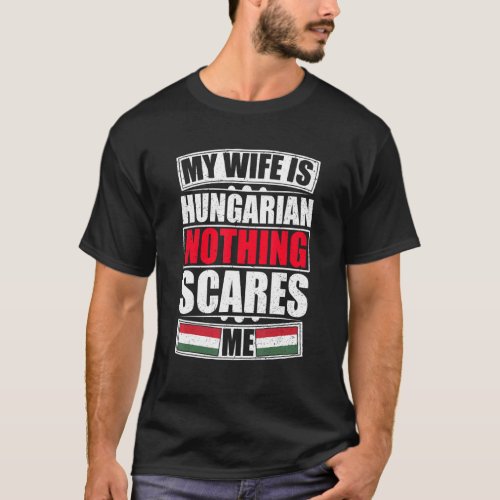 My Wife Is Hungarian Nothing Scares Me Hungary Fla T_Shirt