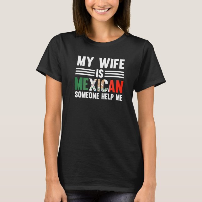 My Wife Is Mexican Someone Help Me Mexican Roots T-Shirt (Front)