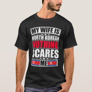 My Wife Is North Korean Nothing Scares Me T-Shirt