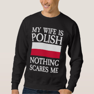 My wife is polish nothing scares me sweatshirt