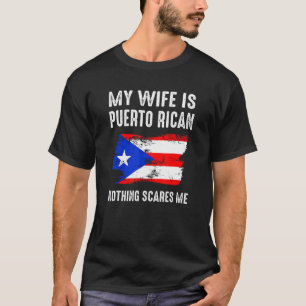 My Wife Is Puerto Rican Nothing Scares Me From Hu T-Shirt