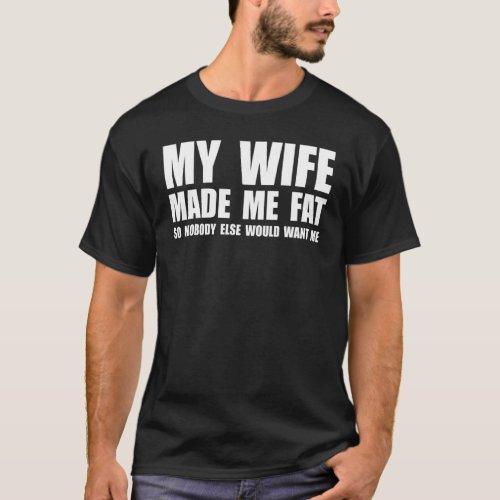 My Wife Made Me Fat So Nobody Else Would Want Me M T_Shirt