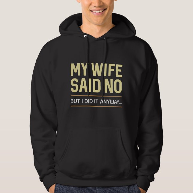My Wife Said No But I Did It Anyway Hoodie (Front)